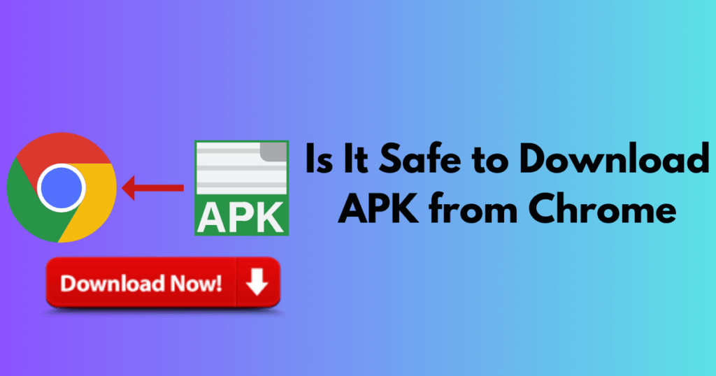 Is It Safe to Download APK from Chrome